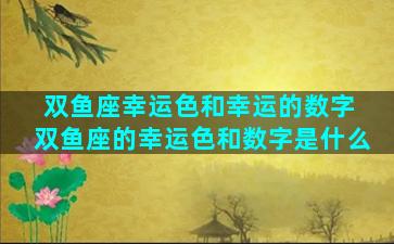 双鱼座幸运色和幸运的数字 双鱼座的幸运色和数字是什么